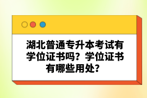湖北普通專升本考試有學(xué)位證書(shū)嗎？學(xué)位證書(shū)有哪些用處？