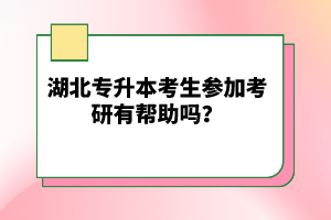 湖北專(zhuān)升本考生參加考研有幫助嗎？