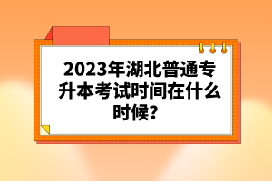 2023年湖北普通專升本考試時(shí)間在什么時(shí)候？