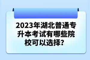 2023年湖北普通專升本考試有哪些院?？梢赃x擇？