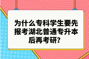 為什么?？茖W(xué)生要先報(bào)考湖北普通專升本后再考研？