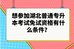 想?yún)⒓雍逼胀▽?zhuān)升本考試免試資格有什么條件？
