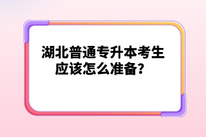 湖北普通專升本考生應(yīng)該怎么準(zhǔn)備？
