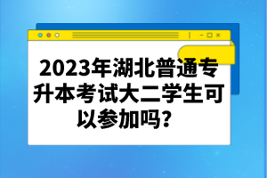 2023年湖北普通專升本考試大二學(xué)生可以參加嗎?