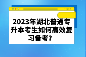 2023年湖北普通專(zhuān)升本考生如何高效復(fù)習(xí)備考？
