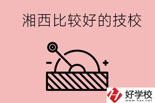湘西好的技校有哪些？這些技校有什么專(zhuān)業(yè)可以學(xué)？