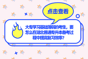 大專學(xué)習(xí)基礎(chǔ)薄弱的考生，要怎么在湖北普通專升本備考過(guò)程中提高復(fù)習(xí)效率？
