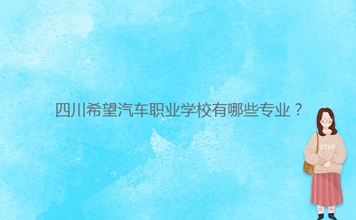 四川希望汽車職業(yè)學(xué)校有哪些專業(yè)？