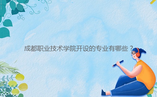 成都職業(yè)技術(shù)學(xué)院開設(shè)的專業(yè)有哪些？