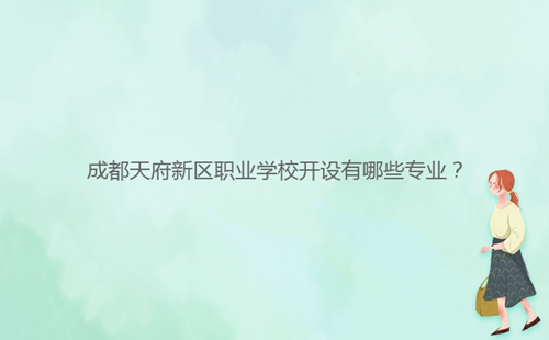 成都天府新區(qū)職業(yè)學(xué)校開設(shè)有哪些專業(yè)？