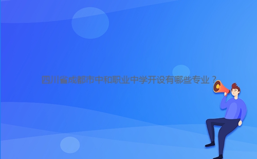 四川省成都市中和職業(yè)中學(xué)開設(shè)有哪些專業(yè)？