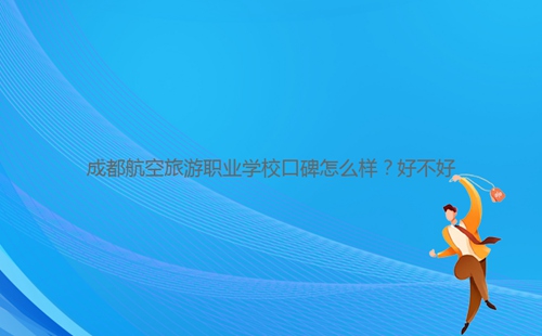 成都航空旅游職業(yè)學(xué)?？诒趺礃?？好不好