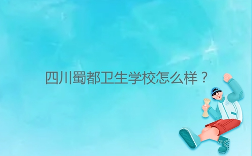 四川蜀都衛(wèi)生學校怎么樣？