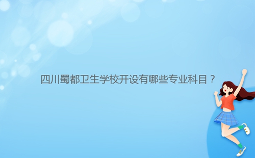 四川蜀都衛(wèi)生學(xué)校開設(shè)有哪些專業(yè)科目？