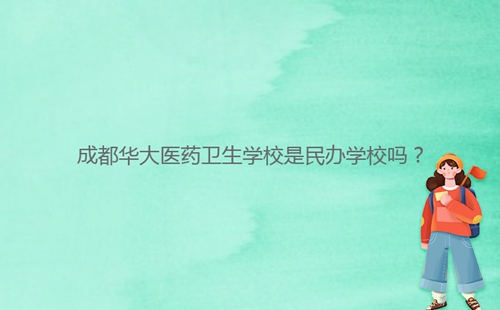 成都華大醫(yī)藥衛(wèi)生學(xué)校是民辦學(xué)校嗎？