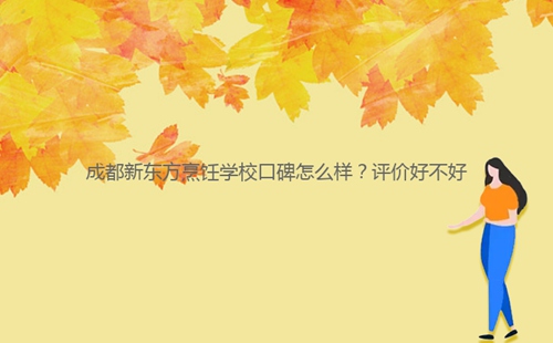 成都新東方烹飪學(xué)?？诒趺礃?？評價好不好