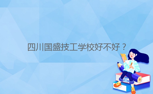 四川國(guó)盛技工學(xué)校好不好?