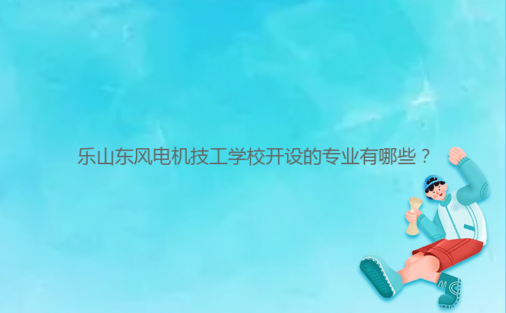 樂山東風電機技工學校開設的專業(yè)有哪些?