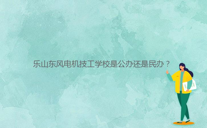 樂山東風(fēng)電機技工學(xué)校是公辦還是民辦？ 