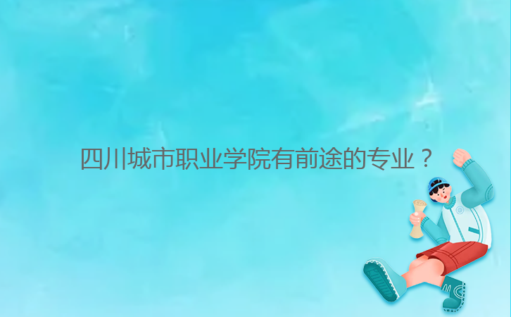 四川城市職業(yè)學院有前途的專業(yè)？