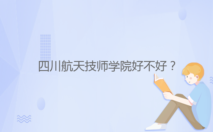 四川航天技師學(xué)院好不好？