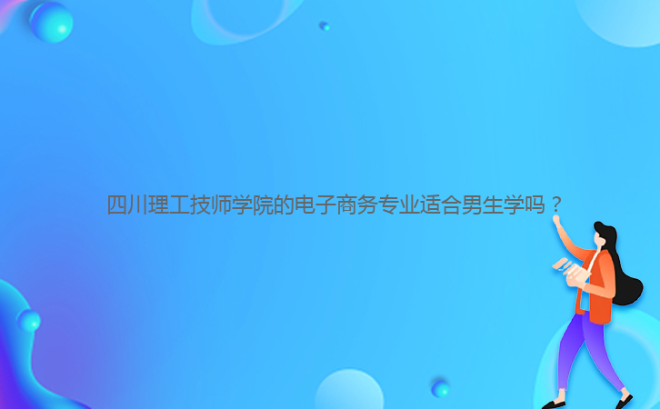  四川理工技師學院的電子商務(wù)專業(yè)適合男生學嗎？