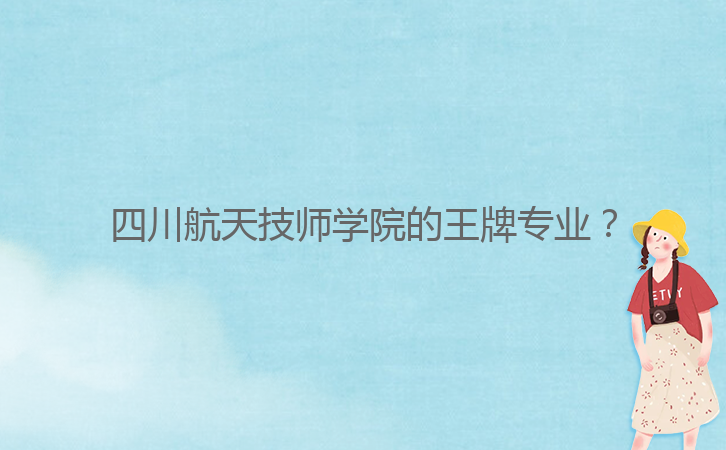四川航天技師學(xué)院的王牌專(zhuān)業(yè)？