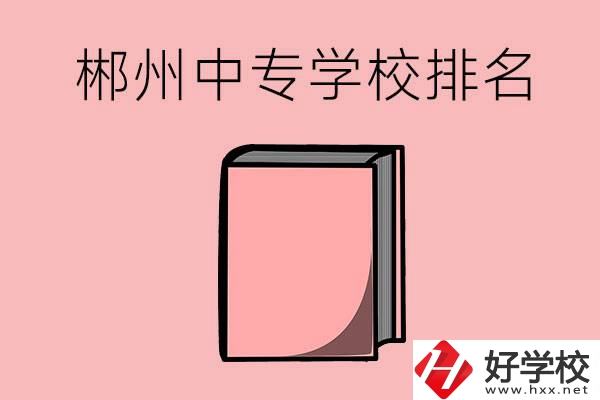 郴州排名靠前的中專學(xué)校有哪些？