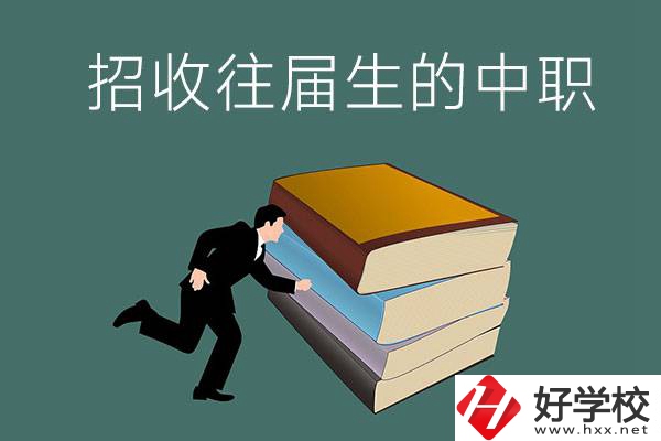 長沙招收往屆生的中職學(xué)校有哪些？