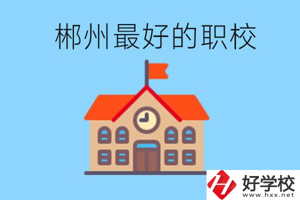 郴州排名最好的職校是哪一所？具體位置在在哪里？