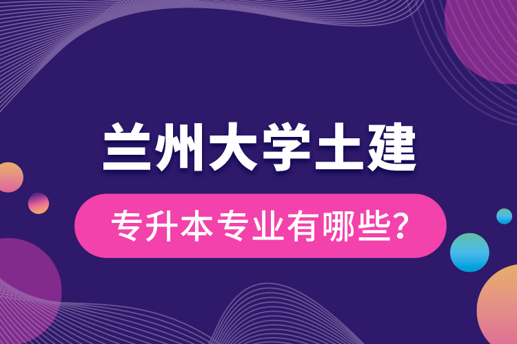 蘭州大學(xué)土建專升本專業(yè)有哪些？