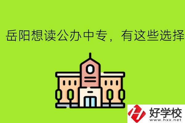 岳陽想讀公辦中專，有這些選擇!