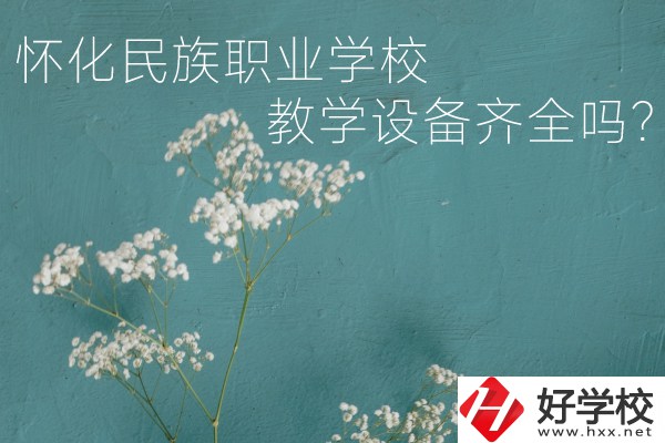 懷化民族職業(yè)學校宿舍怎么樣？教學設(shè)備齊全嗎？
