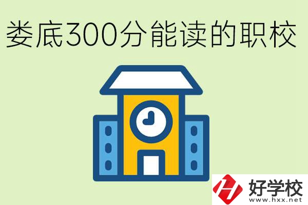 婁底300多分能上哪些職校？有什么專業(yè)可以學(xué)？
