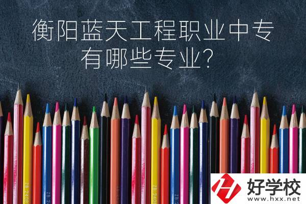 衡陽藍(lán)天工程職業(yè)中專怎么樣？有哪些專業(yè)？