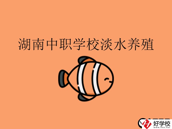 在湖南，哪些中職學(xué)校開(kāi)設(shè)了淡水養(yǎng)殖專業(yè)?