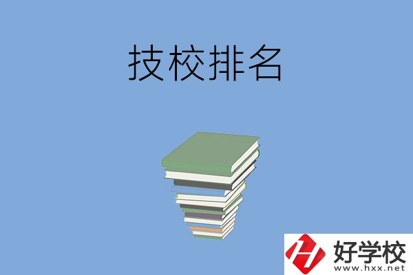 長(zhǎng)沙排名前五的技校是哪些？有什么特色專(zhuān)業(yè)？