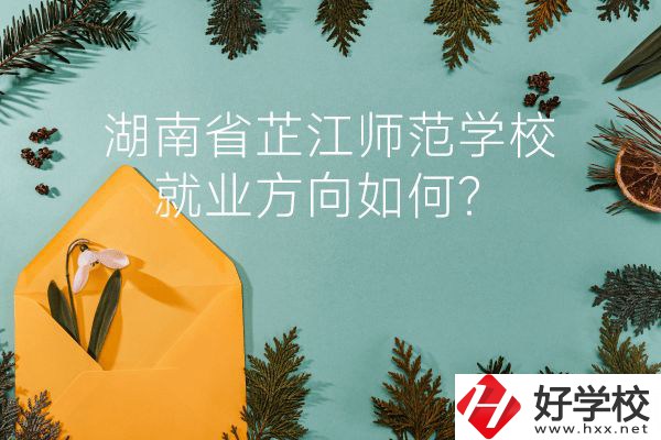 湖南省芷江師范學校教學質量怎么樣？就業(yè)方向如何？