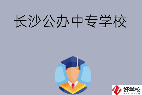 長(zhǎng)沙有哪些公辦中專學(xué)校值得選擇呢？