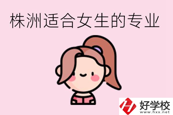 株洲職高有哪些專業(yè)適合女生？有哪些職高推薦？