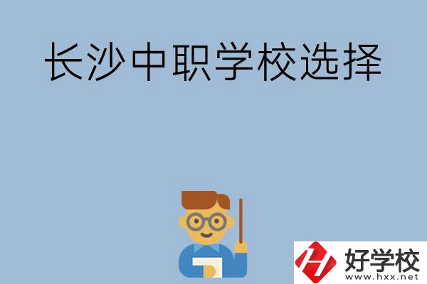 長(zhǎng)沙有哪幾所中職學(xué)校值得選擇？