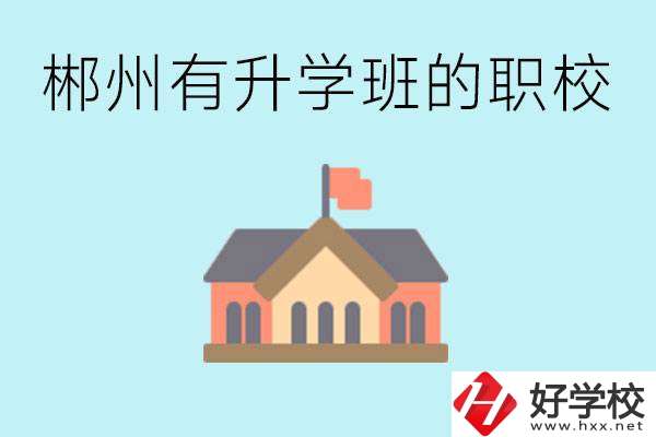 郴州有哪些職校有升學(xué)班？升學(xué)率怎么樣？