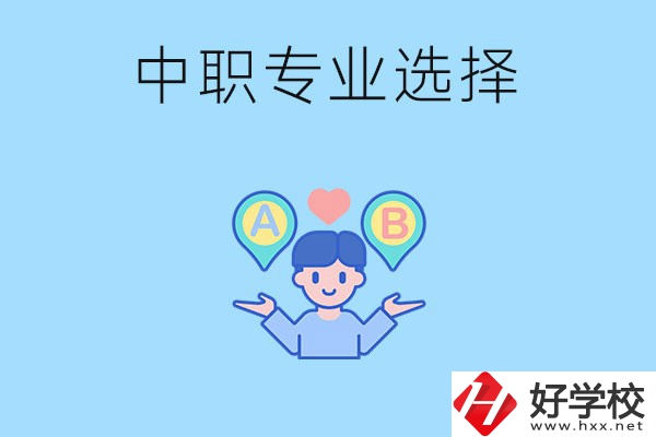 湖南中職該怎么選專業(yè)？有什么專業(yè)推薦？