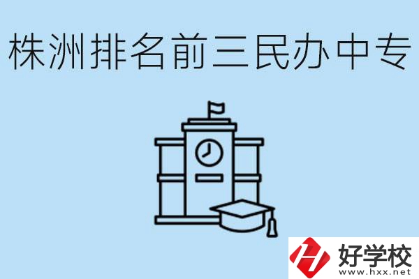 株洲市排名前三的民辦中專學校是哪些？學費多少？