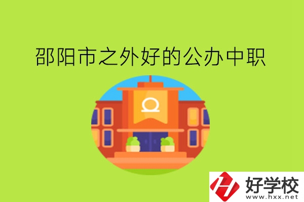 邵陽市之外，有什么好的公辦中職嗎?