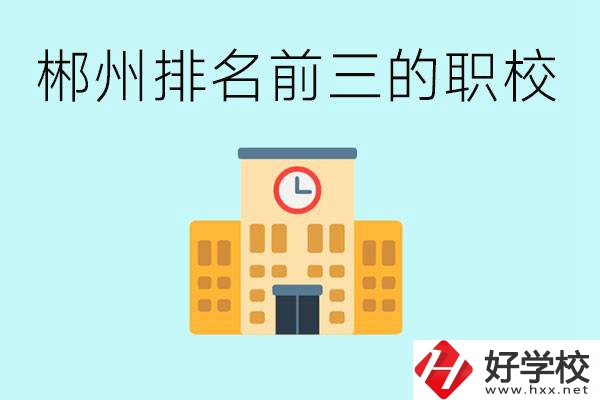 郴州排名前三的職業(yè)學(xué)校是哪些？讀職校好找工作嗎？