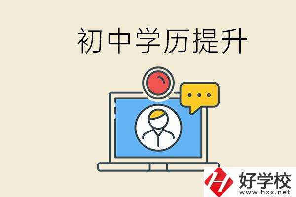 初中學(xué)歷怎么提升學(xué)歷？湖南有哪些合適的學(xué)校？