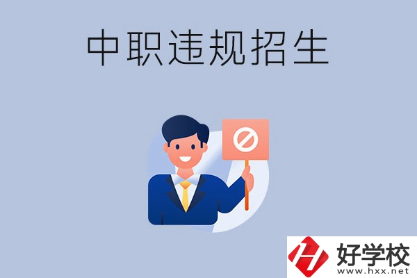 在湖南中職遇到違規(guī)招生怎么辦？哪些行為是違規(guī)招生？