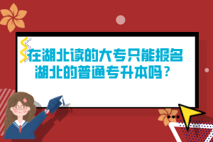 在湖北讀的大專(zhuān)只能報(bào)名湖北的普通專(zhuān)升本嗎？
