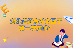 湖北普通專升本屬于第一學(xué)歷嗎？